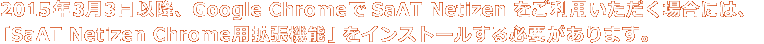 2015年3月3日以降、Google ChromeでSaAT Netizenをご利用いただく場合には、拡張機能をインストールする必要があります。